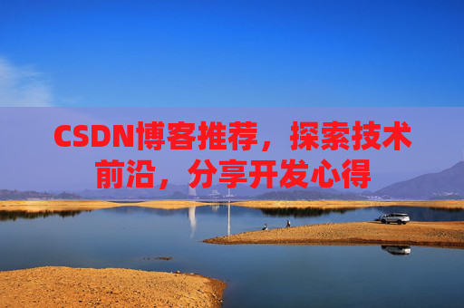 CSDN博客推荐,探索技术前沿,分享开发心得 CSDN博客推荐,探索技术前沿,分享开发心得